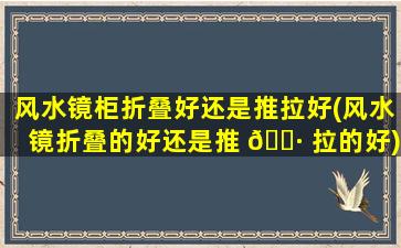 风水镜柜折叠好还是推拉好(风水镜折叠的好还是推 🕷 拉的好)